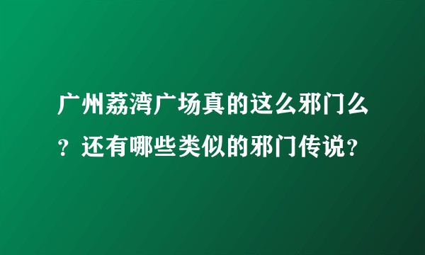 广州荔湾广场真的这么邪门么？还有哪些类似的邪门传说？