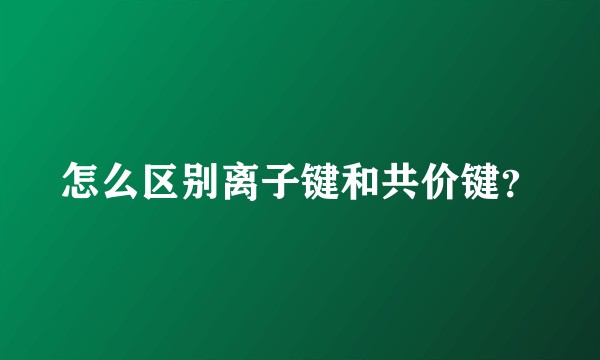 怎么区别离子键和共价键?
