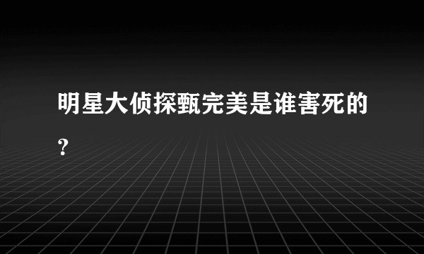 明星大侦探甄完美是谁害死的？
