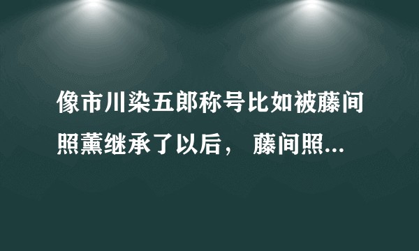 像市川染五郎称号比如被藤间照薰继承了以后， 藤间照薰是否也要去改真实的姓名(身份证上的姓名)？