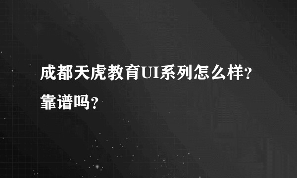 成都天虎教育UI系列怎么样？靠谱吗？