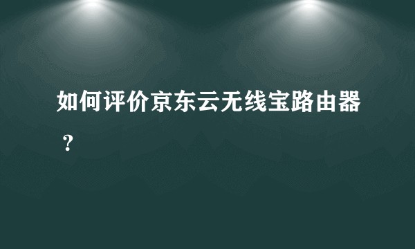 如何评价京东云无线宝路由器 ?