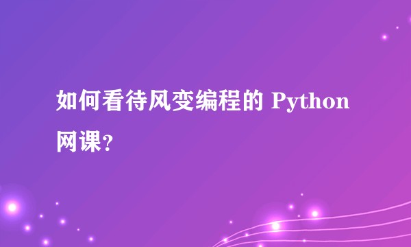 如何看待风变编程的 Python 网课？