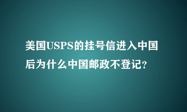 美国USPS的挂号信进入中国后为什么中国邮政不登记？