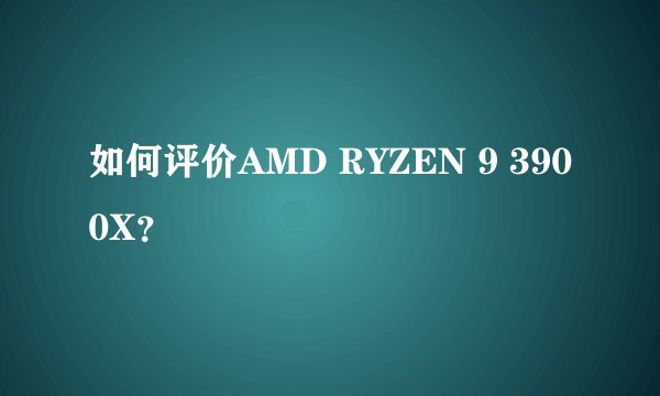 如何评价AMD RYZEN 9 3900X？