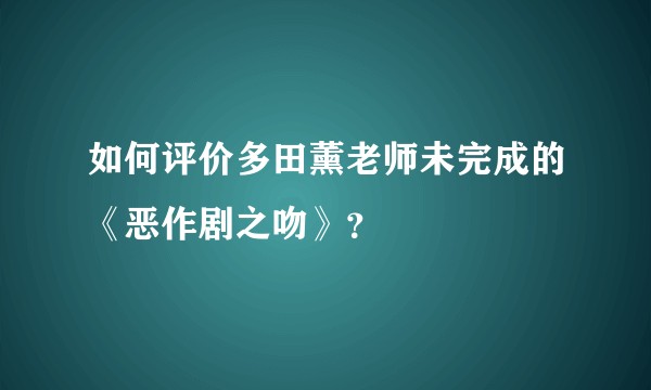 如何评价多田薰老师未完成的《恶作剧之吻》?