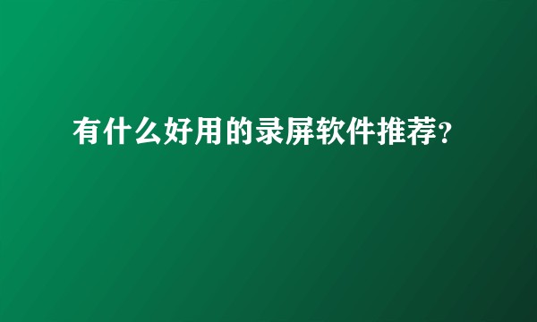 有什么好用的录屏软件推荐？