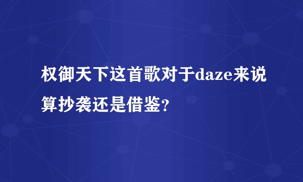 权御天下这首歌对于daze来说算抄袭还是借鉴？