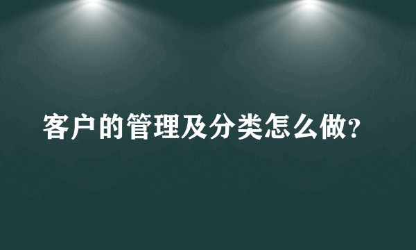 客户的管理及分类怎么做？