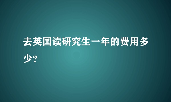去英国读研究生一年的费用多少？