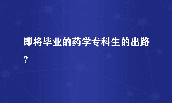 即将毕业的药学专科生的出路？