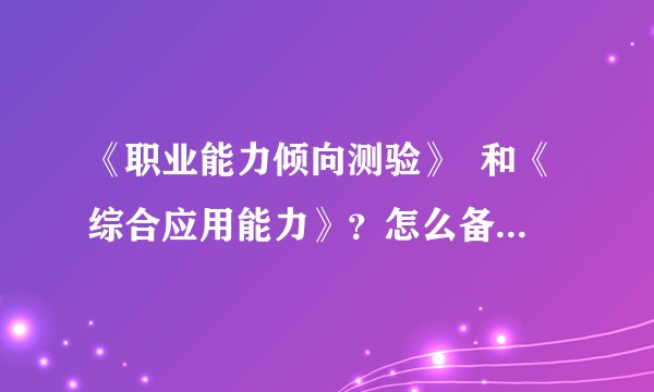 《职业能力倾向测验》  和《综合应用能力》？怎么备考？无从下手，请求指点？刷题小程序app都可？