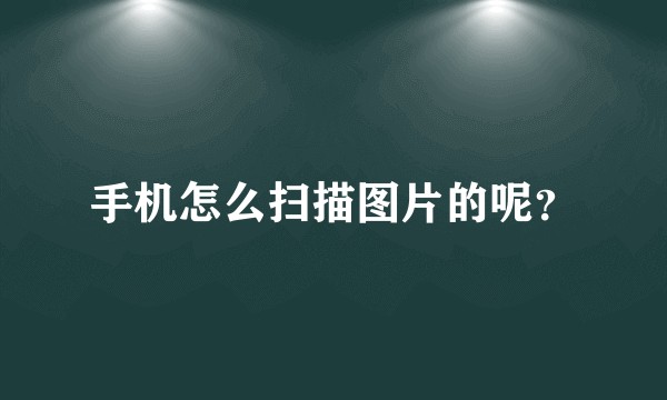 手机怎么扫描图片的呢？
