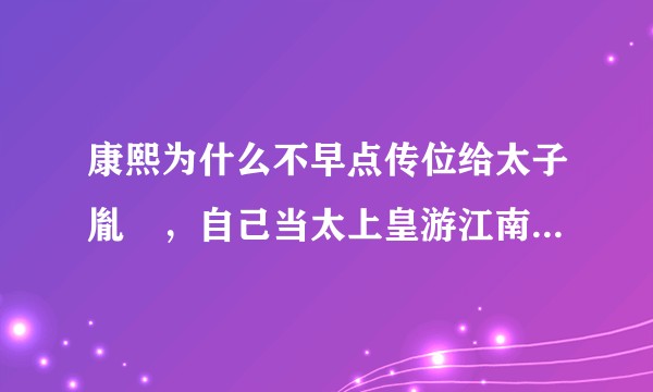 康熙为什么不早点传位给太子胤礽，自己当太上皇游江南，享清福，而是让胤礽当了37年太子？