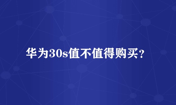 华为30s值不值得购买?