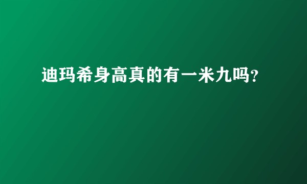 迪玛希身高真的有一米九吗？