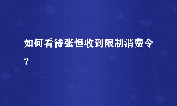 如何看待张恒收到限制消费令？
