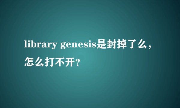 library genesis是封掉了么，怎么打不开？
