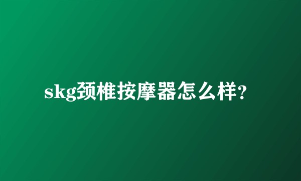 skg颈椎按摩器怎么样？