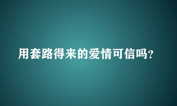 用套路得来的爱情可信吗?