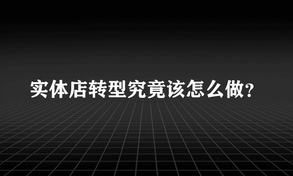 实体店转型究竟该怎么做?