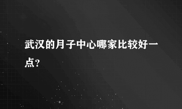 武汉的月子中心哪家比较好一点？