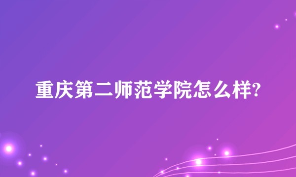 重庆第二师范学院怎么样?