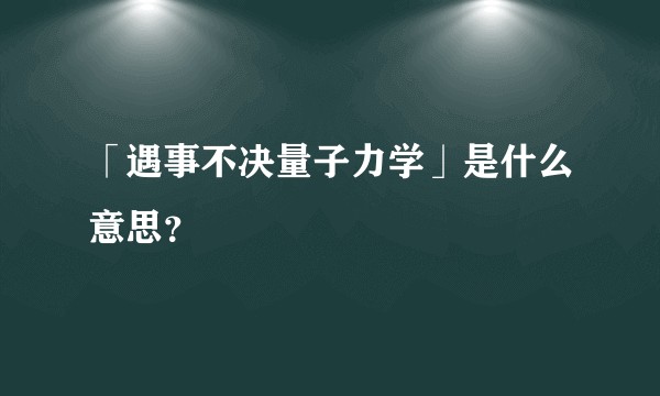 「遇事不决量子力学」是什么意思？