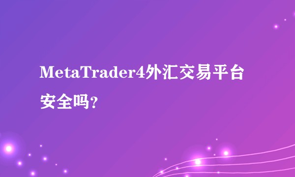 MetaTrader4外汇交易平台安全吗？