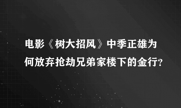 电影《树大招风》中季正雄为何放弃抢劫兄弟家楼下的金行？