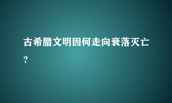 古希腊文明因何走向衰落灭亡？