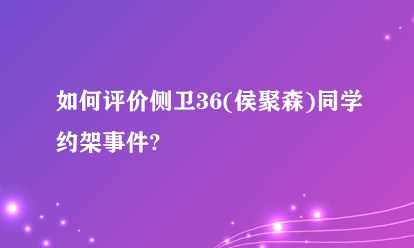 如何评价侧卫36(侯聚森)同学约架事件?