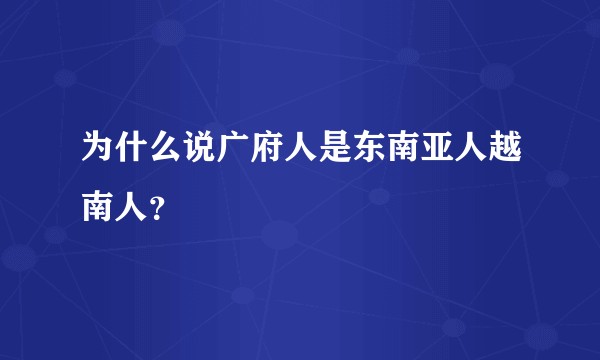 为什么说广府人是东南亚人越南人？