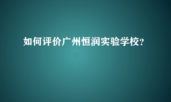 如何评价广州恒润实验学校？
