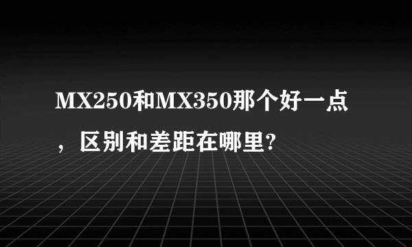 MX250和MX350那个好一点，区别和差距在哪里?