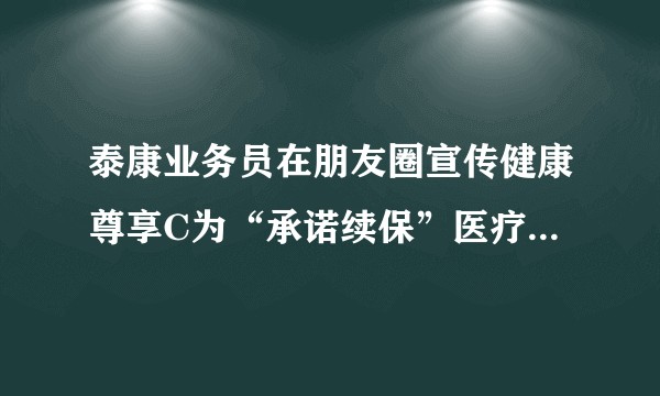 泰康业务员在朋友圈宣传健康尊享C为“承诺续保”医疗险，这个可以买吗？
