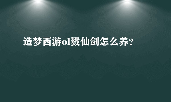 造梦西游ol戮仙剑怎么养？