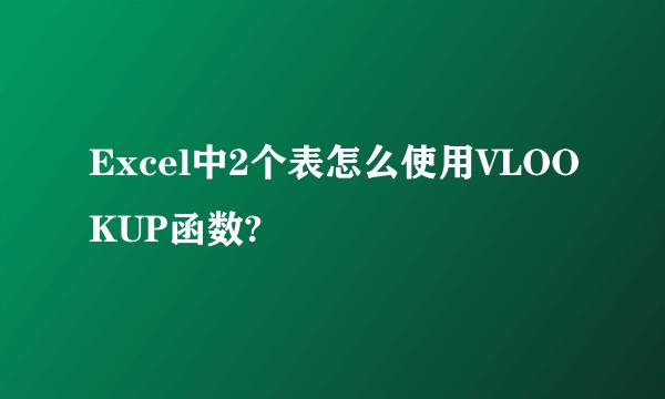 Excel中2个表怎么使用VLOOKUP函数?