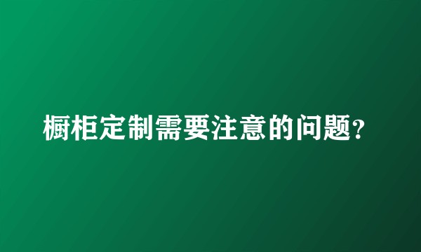 橱柜定制需要注意的问题？