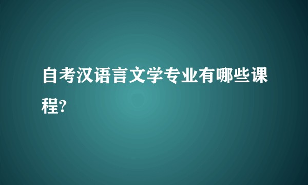 自考汉语言文学专业有哪些课程?