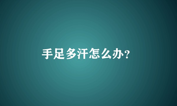 手足多汗怎么办？