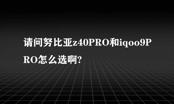 请问努比亚z40PRO和iqoo9PRO怎么选啊?