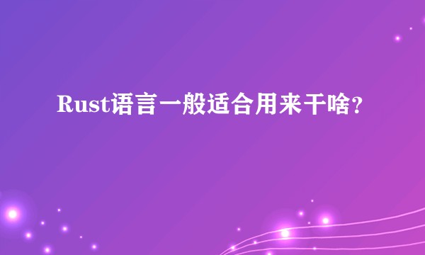 Rust语言一般适合用来干啥？
