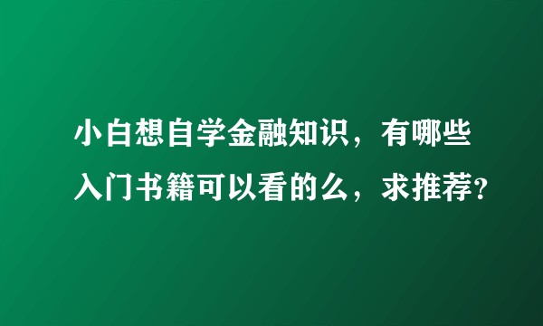 小白想自学金融知识，有哪些入门书籍可以看的么，求推荐？