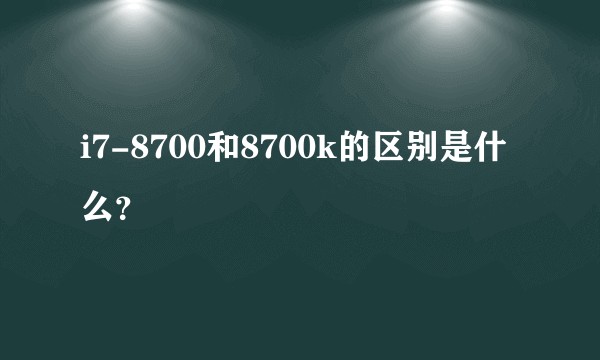 i7-8700和8700k的区别是什么？