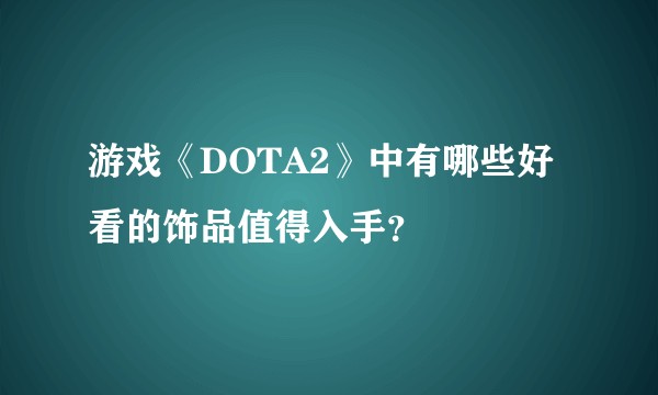 游戏《DOTA2》中有哪些好看的饰品值得入手？