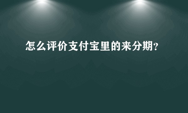 怎么评价支付宝里的来分期？