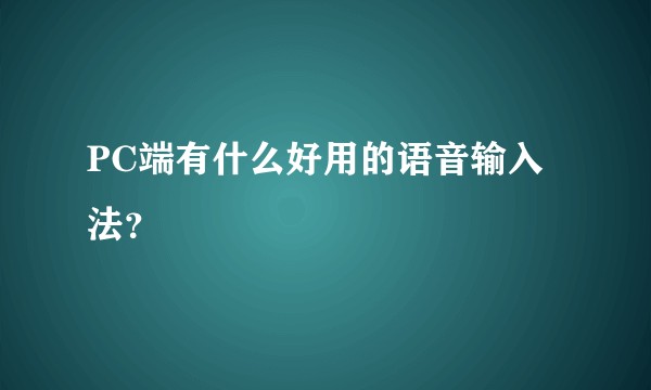 PC端有什么好用的语音输入法？