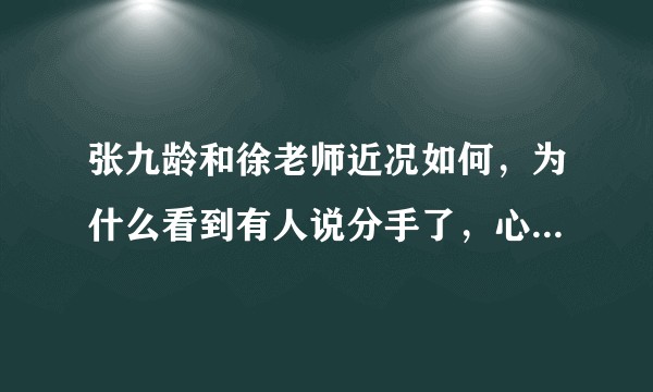 张九龄和徐老师近况如何，为什么看到有人说分手了，心好慌 ？