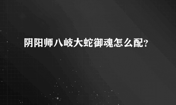 阴阳师八岐大蛇御魂怎么配？